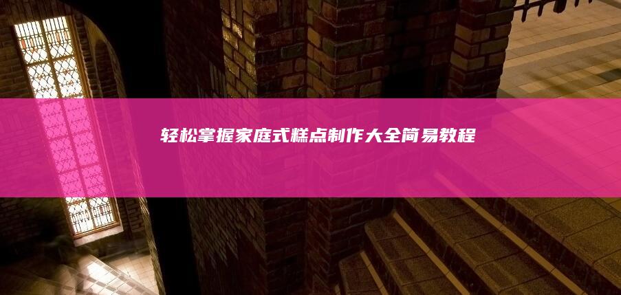 轻松掌握！家庭式糕点制作大全简易教程